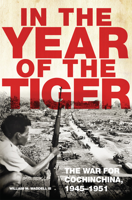 In the Year of the Tiger, Volume 62: The War for Cochinchina, 1945-1951 - Waddell, William M