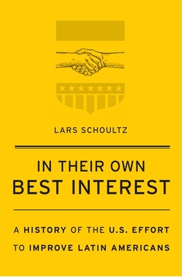 In Their Own Best Interest: A History of the U.S. Effort to Improve Latin Americans - Schoultz, Lars
