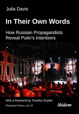 In Their Own Words: How Russian Propagandists Reveal Putin's Intentions - Davis, Julia, and Snyder, Timothy (Foreword by)