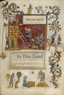 In This Land: Jewish Life and Legal Culture in Late Medieval Provence