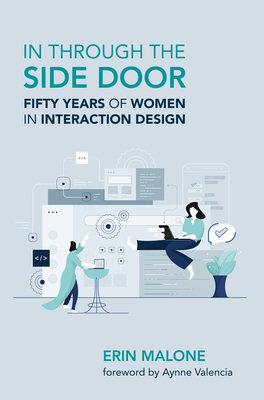 In Through the Side Door: Fifty Years of Women in Interaction Design - Malone, Erin, and Valencia, Aynne (Foreword by)