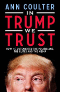 In Trump We Trust: How He Outsmarted the Politicians, the Elites and the Media