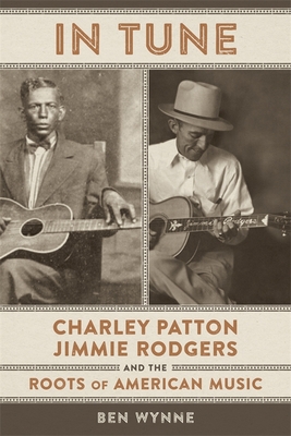 In Tune: Charley Patton, Jimmie Rodgers, and the Roots of American Music - Wynne, Ben