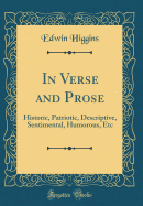 In Verse and Prose: Historic, Patriotic, Descriptive, Sentimental, Humorous, Etc (Classic Reprint)