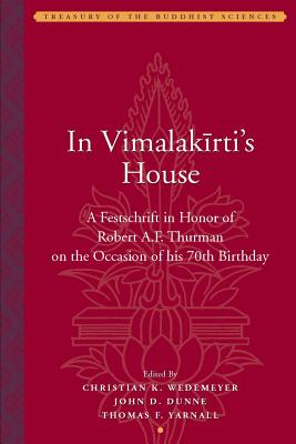 In Vimalakirti`s House - A Festschrift in Honor of Robert A.F. Thurman on the Occasion of His Seventieth Birthday - Wedemeyer, Christian, and Dunne, John, and Yarnall, Thomas