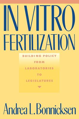 In Vitro Fertilization: Building Policy from Laboratories to Legislatures - Bonnicksen, Andrea L