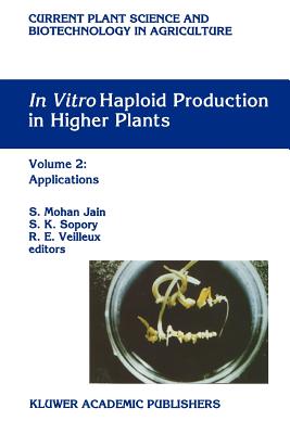 In Vitro Haploid Production in Higher Plants: Volume 2: Applications - Jain, S. Mohan (Editor), and Sopory, S.K. (Editor), and Veilleux, R.E. (Editor)