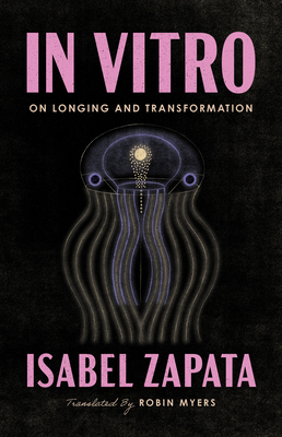 In Vitro: On Longing and Transformation - Zapata, Isabel, and Myers (Translated by)