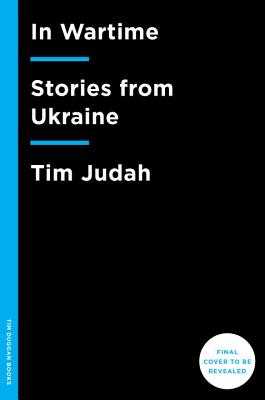In Wartime: Stories from Ukraine - Judah, Tim, Mr.