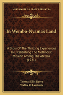 In Wembo-Nyama's Land: A Story of the Thrilling Experiences in Establishing the Methodist Mission Among the Atetela