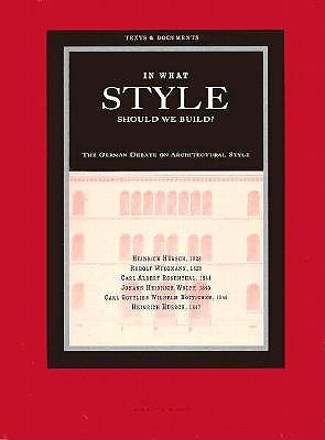 In What Style Should We Build?: The German Debate on Architectural Style - Hubsch, Heinrich, and Wiegmann, Rudolf, and Rosenthal, Carl Albert