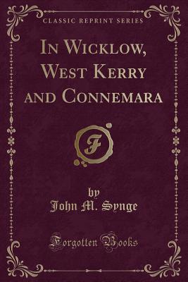 In Wicklow, West Kerry and Connemara (Classic Reprint) - Synge, John M