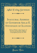 Inaugural Address of Governor Adlai E. Stevenson of Illinois: Delivered Before a Joint Session of the General Assembly of Illinois at Springfield, January 10, 1949 (Classic Reprint)