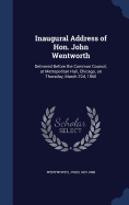 Inaugural Address of Hon. John Wentworth: Delivered Before the Common Council; at Metropolitan Hall, Chicago, on Thursday, March 22d, 1860