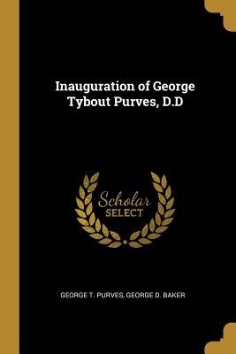 Inauguration of George Tybout Purves, D.D - Purves, George T, and Baker, George D