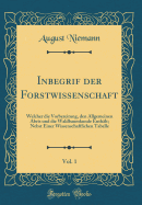 Inbegrif Der Forstwissenschaft, Vol. 1: Welcher Die Vorbereitung, Den Allgemeinen Abris Und Die Waldbaumkunde Enth?lt; Nebst Einer Wissenschaftlichen Tabelle (Classic Reprint)