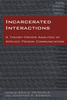 Incarcerated Interactions: A Theory-Driven Analysis of Applied Prison Communication - Arntfield, Michael, and Danesi, Marcel, and Fritsvold, Erik D (Editor)