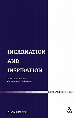 Incarnation and Inspiration: John Owen and the Coherence of Christology - Spence, Alan J