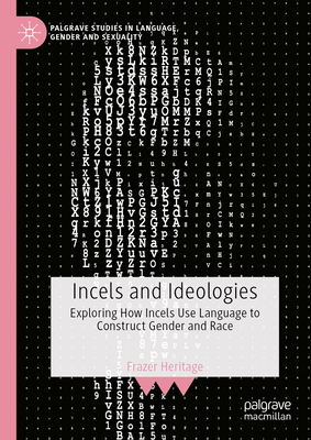 Incels and Ideologies: Exploring How Incels Use Language to Construct Gender and Race - Heritage, Frazer