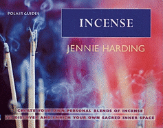 Incense: Create Your Personal Blends of Incense to Enrich and Discover Your Sacred Inner Spaces