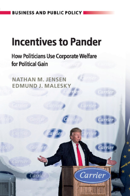 Incentives to Pander: How Politicians Use Corporate Welfare for Political Gain - Jensen, Nathan M., and Malesky, Edmund J.
