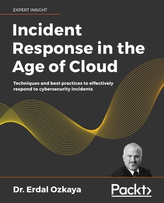 Incident Response in the Age of Cloud: Techniques and best practices to effectively respond to cybersecurity incidents - Ozkaya, Dr. Erdal
