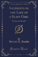 Incidents in the Life of a Slave Girl: Written by Herself (Classic Reprint)