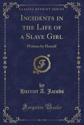 Incidents in the Life of a Slave Girl: Written by Herself (Classic Reprint) - Jacobs, Harriet a