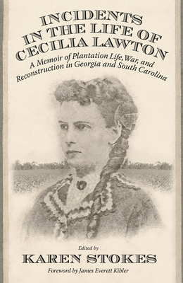 Incidents in the Life of Cecilia Lawton: A Memoir of Plantation Life, War, and Reconstruction in Georgia and South Carolina - Stokes, Karen (Editor)