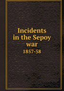 Incidents in the Sepoy War 1857-58