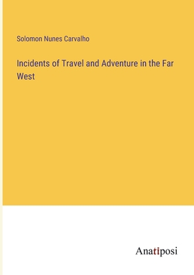 Incidents of Travel and Adventure in the Far West - Carvalho, Solomon Nunes