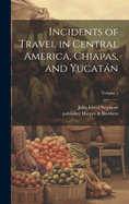 Incidents of Travel in Central America, Chiapas, and Yucata n; Volume 1