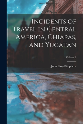 Incidents of Travel in Central America, Chiapas, and Yucatan; Volume 2 - Stephens, John Lloyd