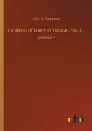 Incidents of Travel in Yucatan, Vol. II.: Volume 2