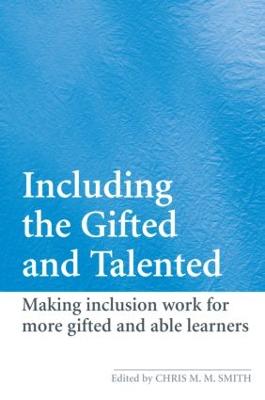 Including the Gifted and Talented: Making Inclusion Work for More Gifted and Able Learners - Smith, Chris (Editor)