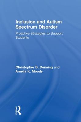 Inclusion and Autism Spectrum Disorder: Proactive Strategies to Support Students - Denning, Christopher B., and Moody, Amelia K.