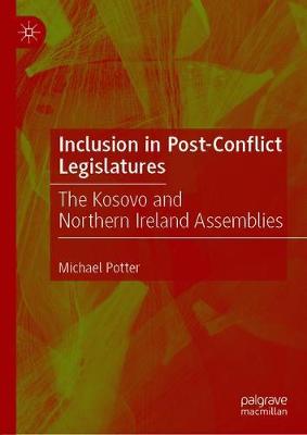 Inclusion in Post-Conflict Legislatures: The Kosovo and Northern Ireland Assemblies - Potter, Michael