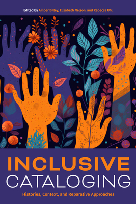 Inclusive Cataloging: Histories, Context, and Reparative Approaches - Billey, Amber (Editor), and Nelson, Elizabeth (Editor), and Uhl, Rebecca (Editor)