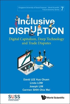 Inclusive Disruption: Digital Capitalism, Deep Technology and Trade Disputes - Lee, David Kuo Chuen, and Low, Linda, and Lim, Joseph