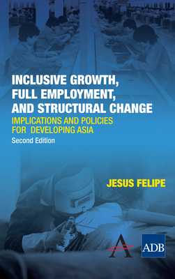 Inclusive Growth, Full Employment, and Structural Change: Implications and Policies for Developing Asia - Felipe, Jesus