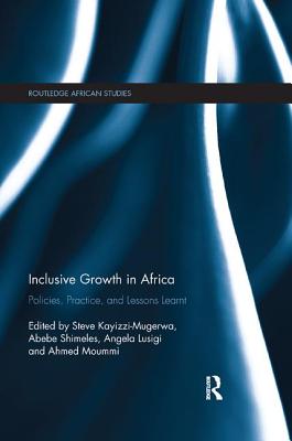 Inclusive Growth in Africa: Policies, Practice, and Lessons Learnt - Kayizzi-Mugerwa, Steve (Editor), and Shimeles, Abebe (Editor), and Lusigi, Angela (Editor)