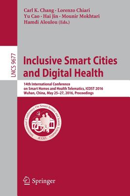 Inclusive Smart Cities and Digital Health: 14th International Conference on Smart Homes and Health Telematics, Icost 2016, Wuhan, China, May 25-27, 2016. Proceedings - Chang, Carl K (Editor), and Chiari, Lorenzo (Editor), and Cao, Yu (Editor)