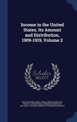 Income in the United States, Its Amount and Distribution, 1909-1919, Volume 2 - King, Willford Isbell, and Knauth, Oswald Whitman, and Mitchell, Wesley Clair
