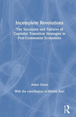 Incomplete Revolutions: Success and Failures of Capitalist Transition Strategies in Post-Communist Economies - Zwass, Adam