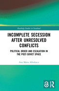 Incomplete Secession after Unresolved Conflicts: Political Order and Escalation in the Post-Soviet Space
