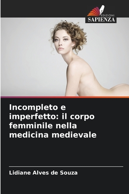 Incompleto e imperfetto: il corpo femminile nella medicina medievale - Alves de Souza, Lidiane