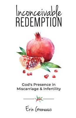 Inconceivable Redemption: God's Presence in Miscarriage and Infertility - Greneaux, Erin