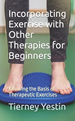 Incorporating Exercise with Other Therapies for Beginners: Knowing the Basis of Therapeutic Exercises - Yestin, Tierney