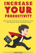 Increase Your Productivity. How To Stop Procrastinating, Do More In Less Time, Improve Focus And Increase Energy