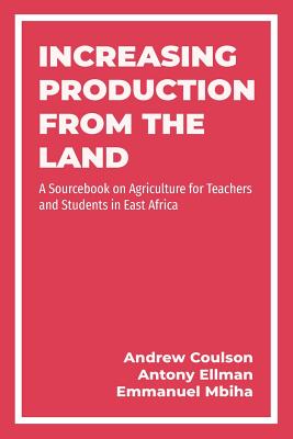 Increasing Production from the Land: A Source Book on Agriculture for Teachers and Students in East Africa - Coulson, Andrew, and Ellman, Antony, and Mbiha, Emmanuel Reuben